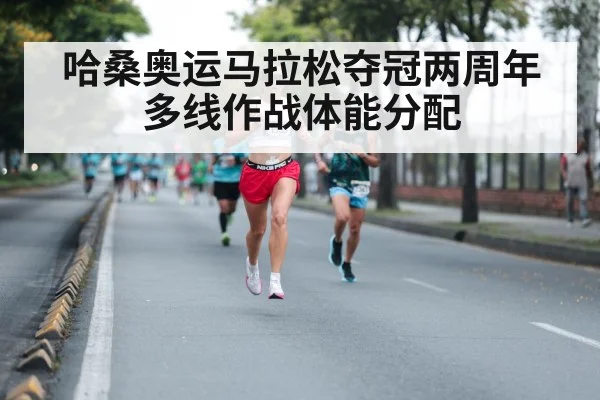 哈桑奥运马拉松夺冠两周年 多线作战体能分配