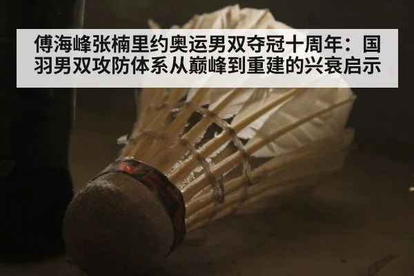 傅海峰张楠里约奥运男双夺冠十周年：国羽男双攻防体系从巅峰到重建的兴衰启示