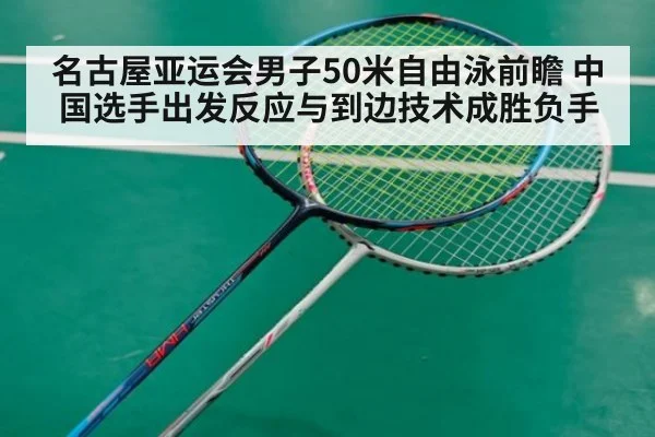 名古屋亚运会男子50米自由泳前瞻 中国选手出发反应与到边技术成胜负手