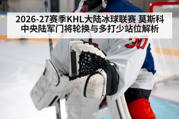 2026-27赛季KHL大陆冰球联赛 莫斯科中央陆军门将轮换与多打少站位解析