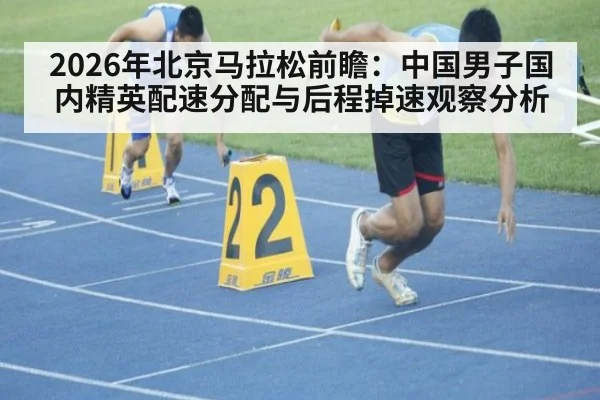 2026年北京马拉松前瞻：中国男子国内精英配速分配与后程掉速观察分析