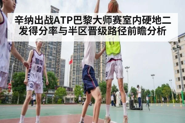 辛纳出战ATP巴黎大师赛室内硬地二发得分率与半区晋级路径前瞻分析